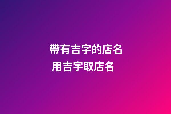 帶有吉字的店名 用吉字取店名-第1張-店鋪起名-玄機派